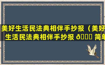 美好生活民法典相伴手抄报（美好生活民法典相伴手抄报 🐞 简单又漂亮）